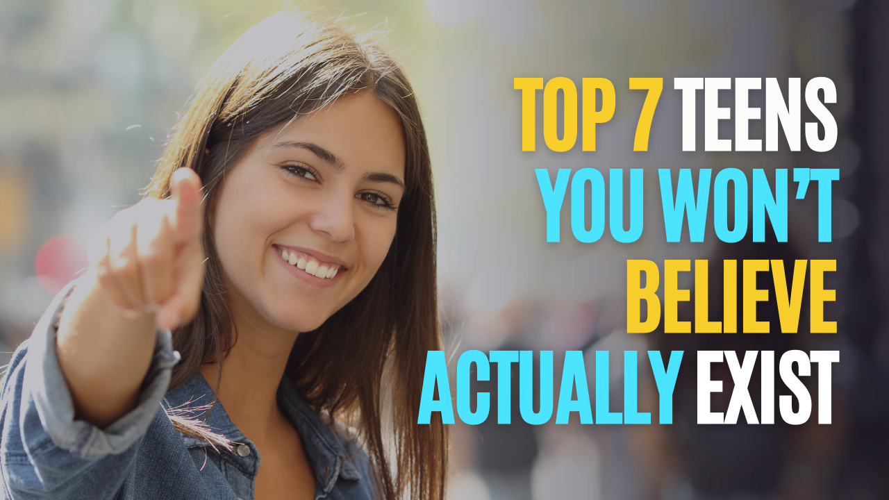 Top 7 Teens You Won’t Believe Actually Exist